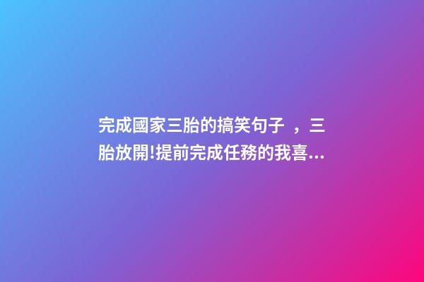 完成國家三胎的搞笑句子，三胎放開!提前完成任務的我喜多于憂-第1張-觀點-玄機派